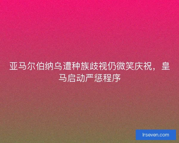 亚马尔伯纳乌遭种族歧视仍微笑庆祝，皇马启动严惩程序