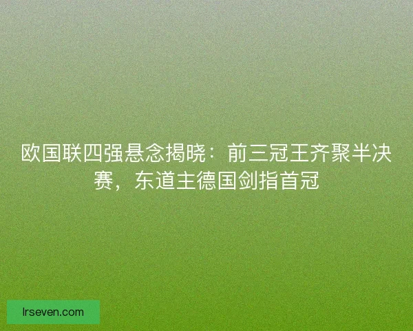 欧国联四强悬念揭晓：前三冠王齐聚半决赛，东道主德国剑指首冠